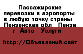 Пассажирские перевозки в аэропорты, в любую точку страны - Пензенская обл., Пенза г. Авто » Услуги   